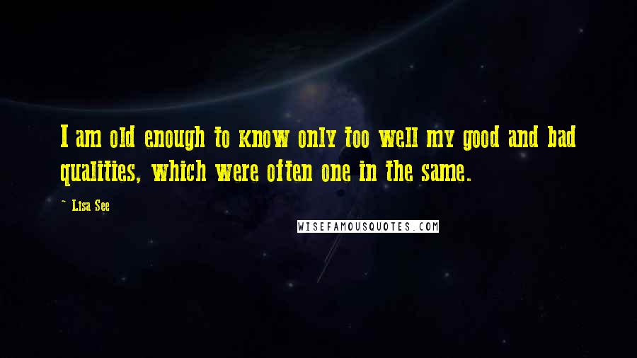 Lisa See Quotes: I am old enough to know only too well my good and bad qualities, which were often one in the same.