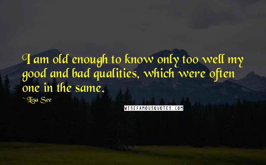 Lisa See Quotes: I am old enough to know only too well my good and bad qualities, which were often one in the same.