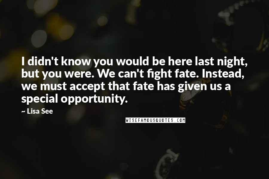 Lisa See Quotes: I didn't know you would be here last night, but you were. We can't fight fate. Instead, we must accept that fate has given us a special opportunity.