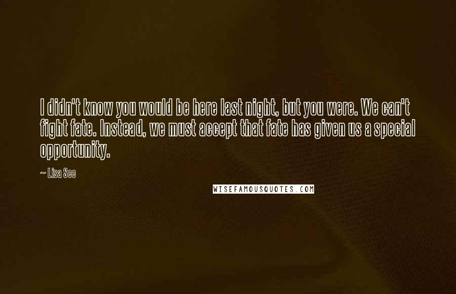 Lisa See Quotes: I didn't know you would be here last night, but you were. We can't fight fate. Instead, we must accept that fate has given us a special opportunity.