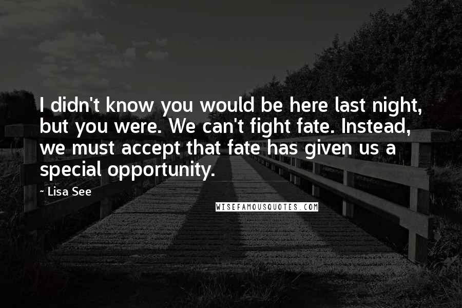 Lisa See Quotes: I didn't know you would be here last night, but you were. We can't fight fate. Instead, we must accept that fate has given us a special opportunity.