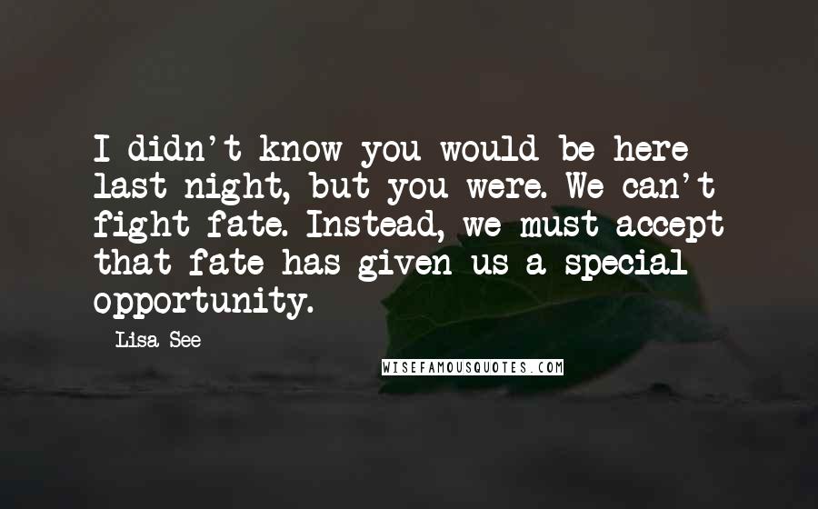 Lisa See Quotes: I didn't know you would be here last night, but you were. We can't fight fate. Instead, we must accept that fate has given us a special opportunity.