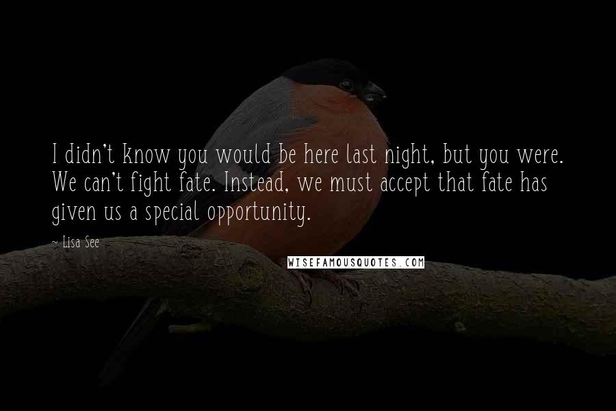 Lisa See Quotes: I didn't know you would be here last night, but you were. We can't fight fate. Instead, we must accept that fate has given us a special opportunity.