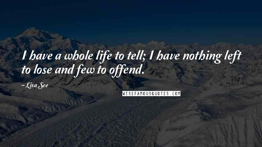 Lisa See Quotes: I have a whole life to tell; I have nothing left to lose and few to offend.
