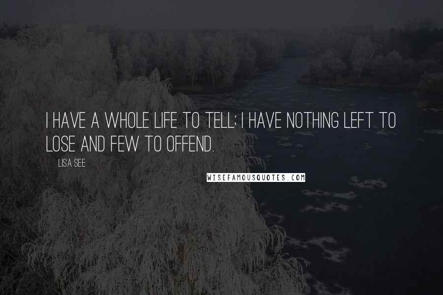 Lisa See Quotes: I have a whole life to tell; I have nothing left to lose and few to offend.