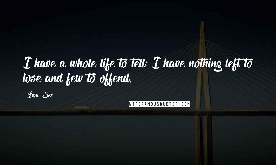 Lisa See Quotes: I have a whole life to tell; I have nothing left to lose and few to offend.