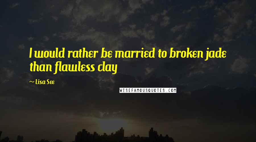 Lisa See Quotes: I would rather be married to broken jade than flawless clay