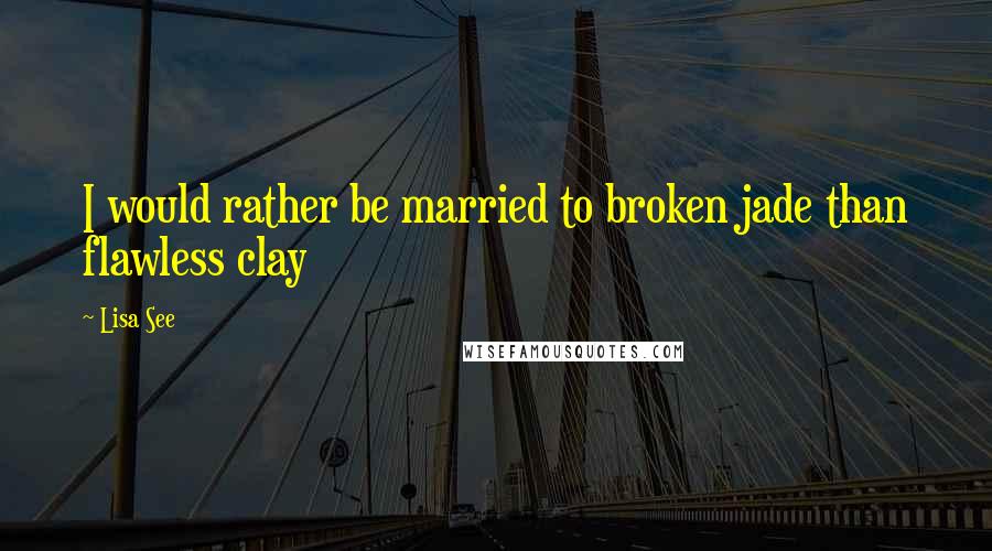 Lisa See Quotes: I would rather be married to broken jade than flawless clay
