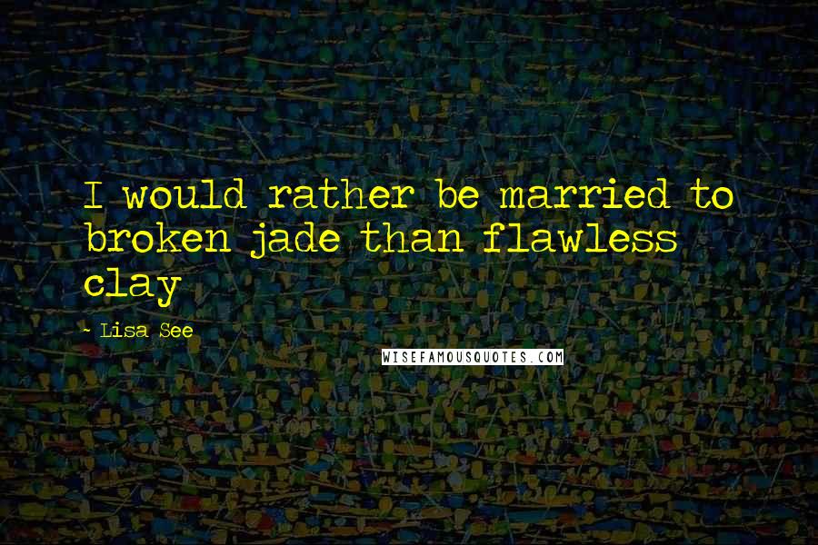 Lisa See Quotes: I would rather be married to broken jade than flawless clay