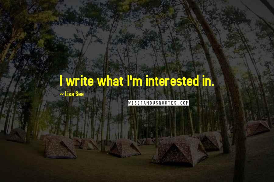 Lisa See Quotes: I write what I'm interested in.