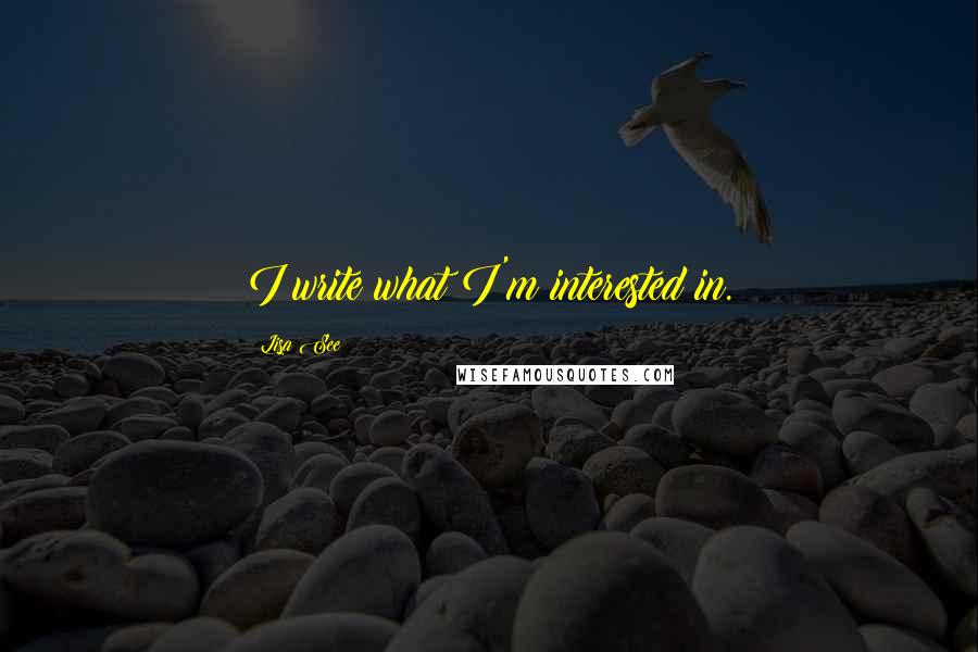 Lisa See Quotes: I write what I'm interested in.