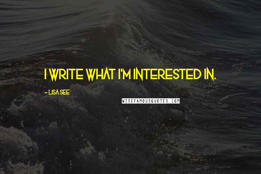 Lisa See Quotes: I write what I'm interested in.