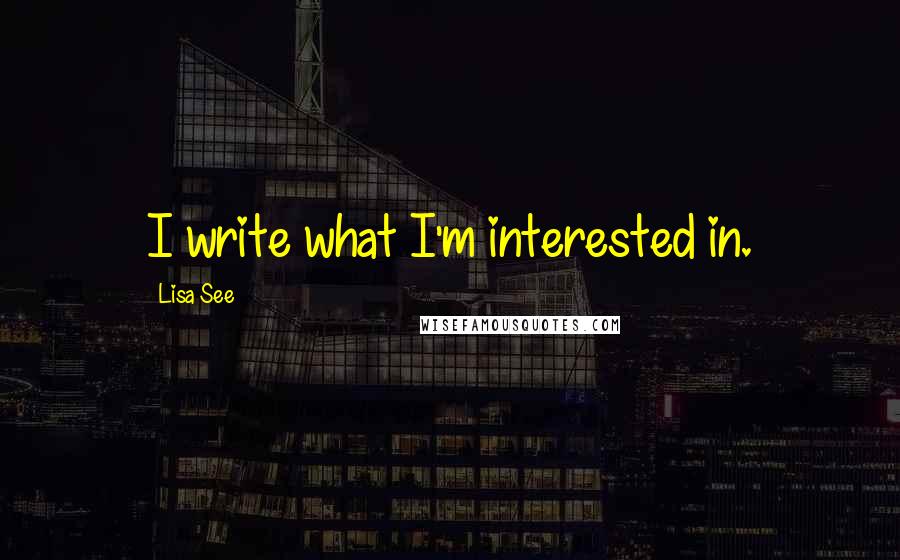 Lisa See Quotes: I write what I'm interested in.