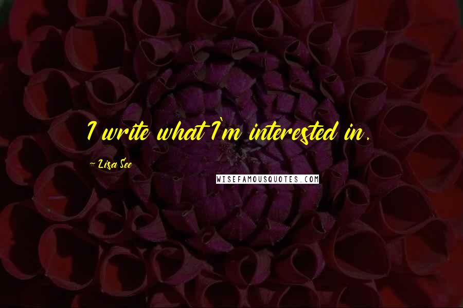 Lisa See Quotes: I write what I'm interested in.