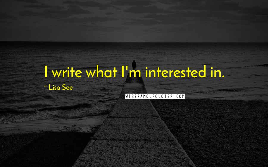 Lisa See Quotes: I write what I'm interested in.