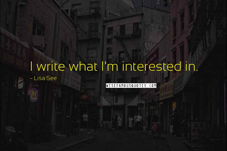 Lisa See Quotes: I write what I'm interested in.
