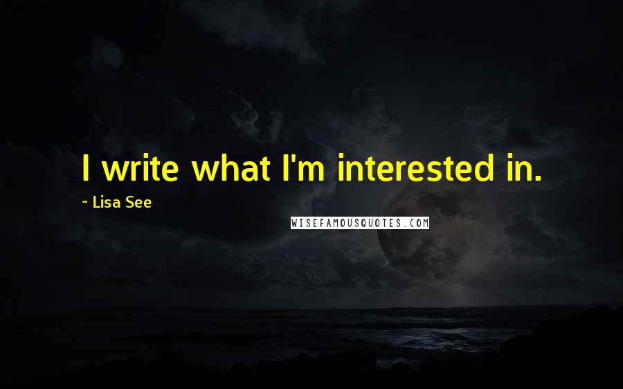 Lisa See Quotes: I write what I'm interested in.