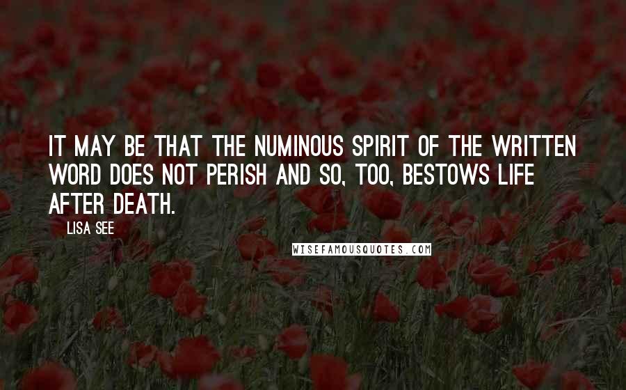 Lisa See Quotes: It may be that the numinous spirit of the written word does not perish and so, too, bestows life after death.