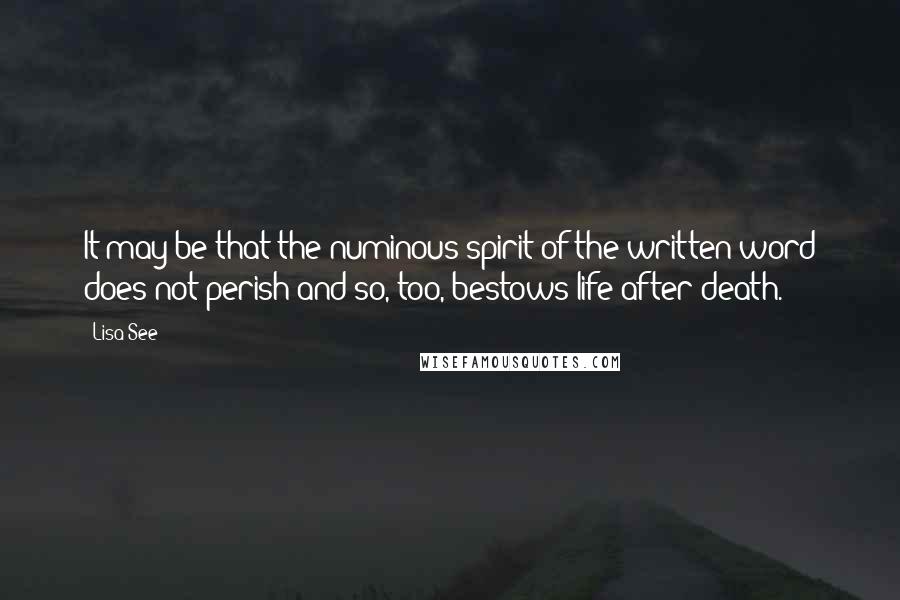 Lisa See Quotes: It may be that the numinous spirit of the written word does not perish and so, too, bestows life after death.