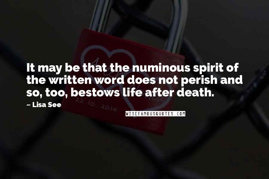 Lisa See Quotes: It may be that the numinous spirit of the written word does not perish and so, too, bestows life after death.