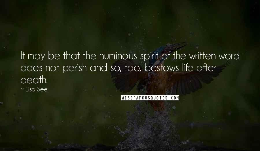 Lisa See Quotes: It may be that the numinous spirit of the written word does not perish and so, too, bestows life after death.