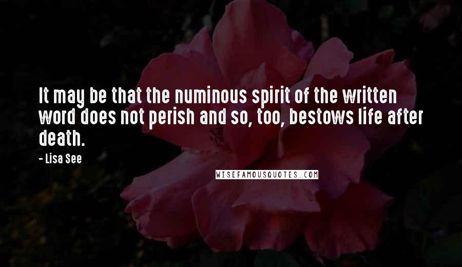 Lisa See Quotes: It may be that the numinous spirit of the written word does not perish and so, too, bestows life after death.