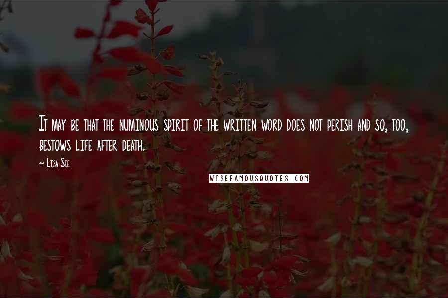 Lisa See Quotes: It may be that the numinous spirit of the written word does not perish and so, too, bestows life after death.