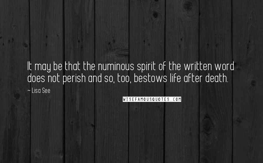 Lisa See Quotes: It may be that the numinous spirit of the written word does not perish and so, too, bestows life after death.