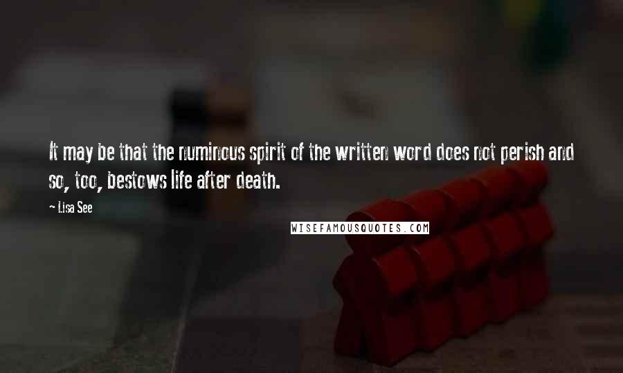 Lisa See Quotes: It may be that the numinous spirit of the written word does not perish and so, too, bestows life after death.