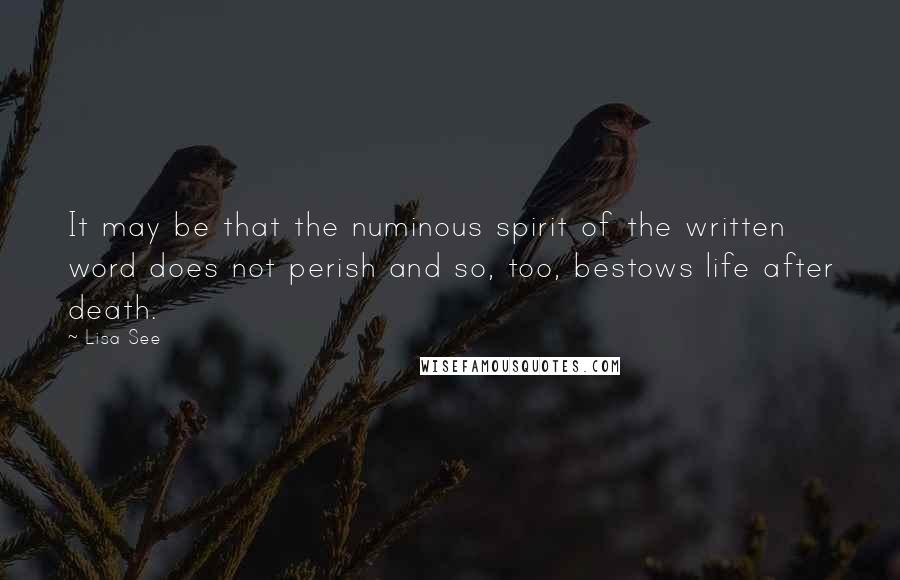 Lisa See Quotes: It may be that the numinous spirit of the written word does not perish and so, too, bestows life after death.