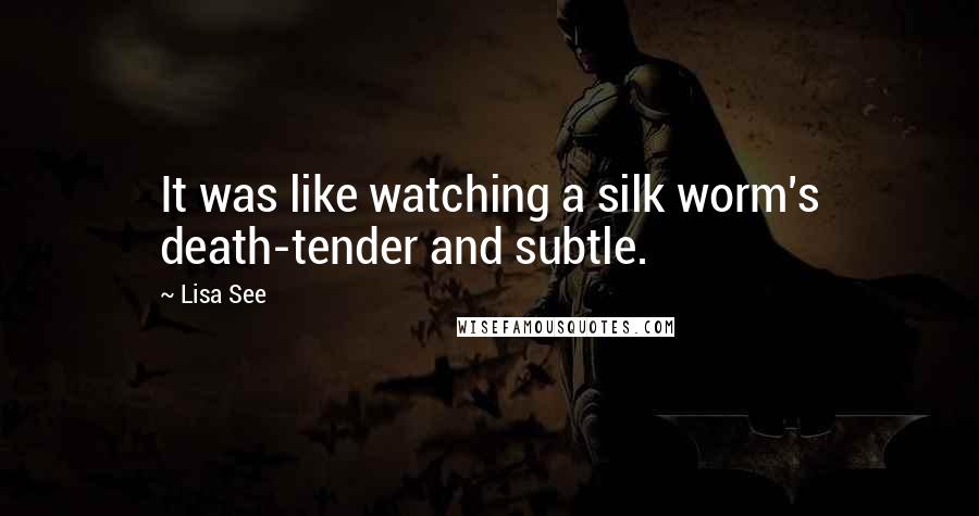 Lisa See Quotes: It was like watching a silk worm's death-tender and subtle.