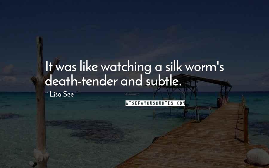 Lisa See Quotes: It was like watching a silk worm's death-tender and subtle.