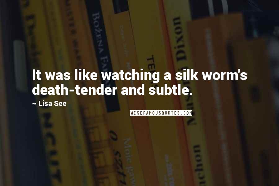 Lisa See Quotes: It was like watching a silk worm's death-tender and subtle.