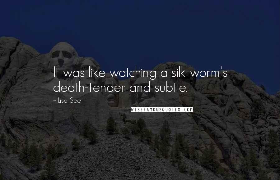 Lisa See Quotes: It was like watching a silk worm's death-tender and subtle.