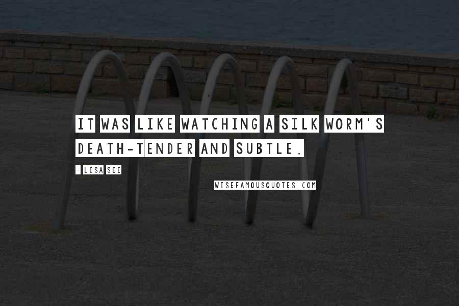 Lisa See Quotes: It was like watching a silk worm's death-tender and subtle.
