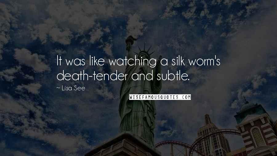 Lisa See Quotes: It was like watching a silk worm's death-tender and subtle.