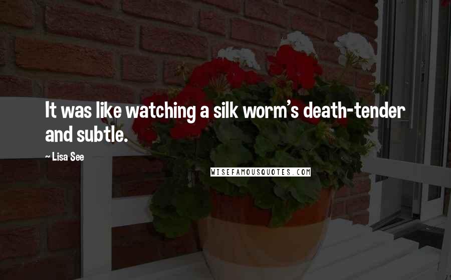 Lisa See Quotes: It was like watching a silk worm's death-tender and subtle.