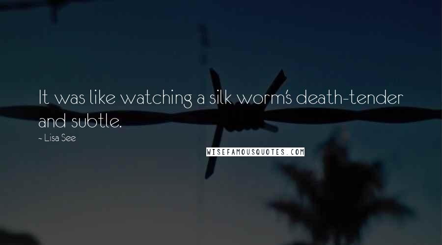 Lisa See Quotes: It was like watching a silk worm's death-tender and subtle.