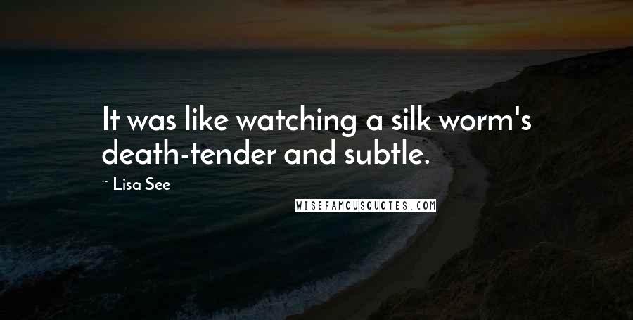 Lisa See Quotes: It was like watching a silk worm's death-tender and subtle.