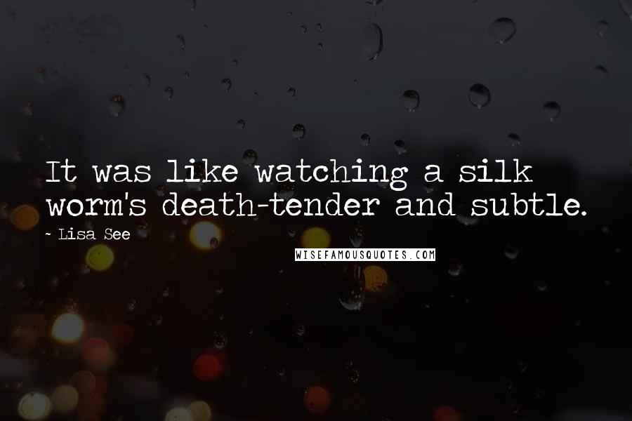 Lisa See Quotes: It was like watching a silk worm's death-tender and subtle.