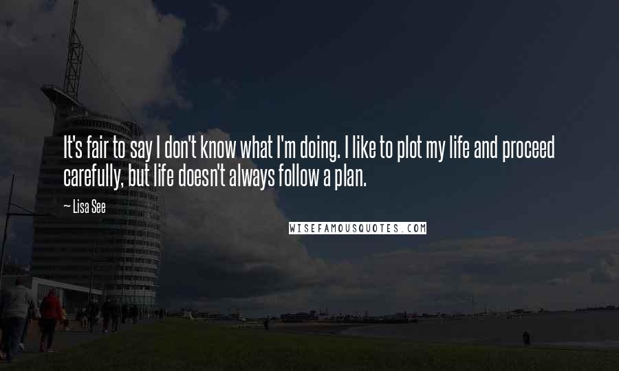 Lisa See Quotes: It's fair to say I don't know what I'm doing. I like to plot my life and proceed carefully, but life doesn't always follow a plan.