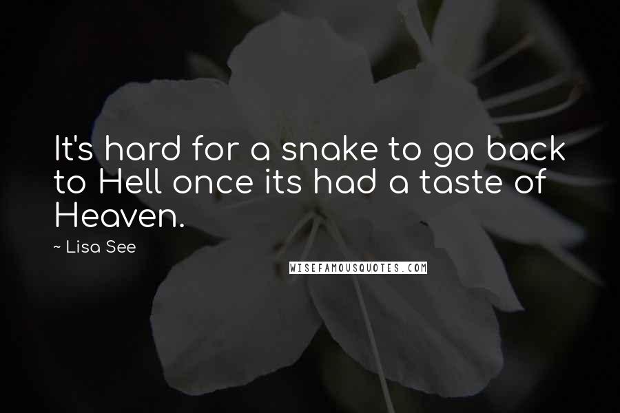 Lisa See Quotes: It's hard for a snake to go back to Hell once its had a taste of Heaven.