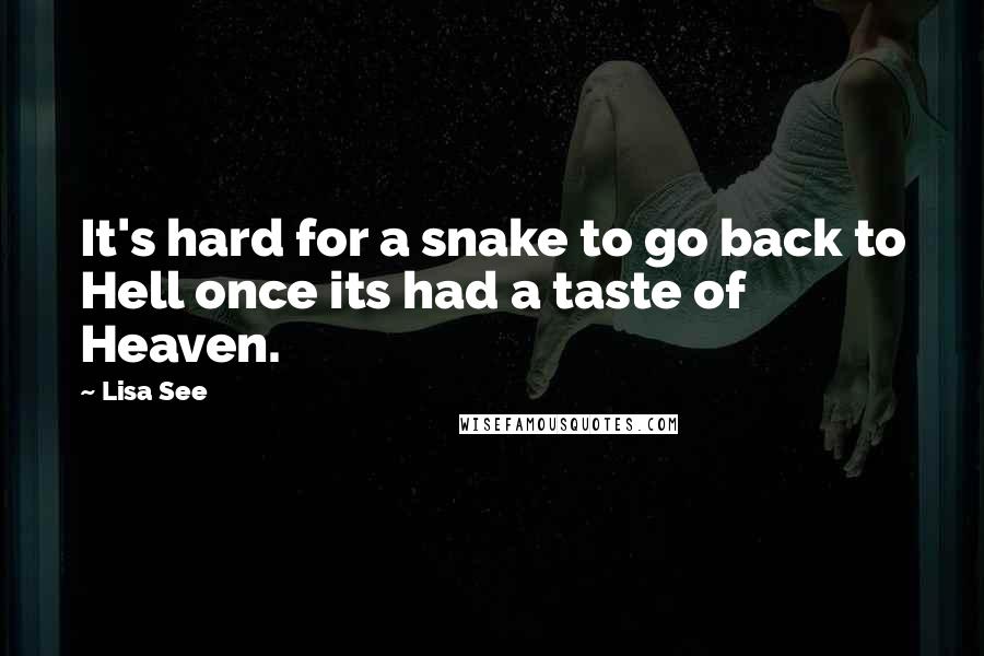 Lisa See Quotes: It's hard for a snake to go back to Hell once its had a taste of Heaven.