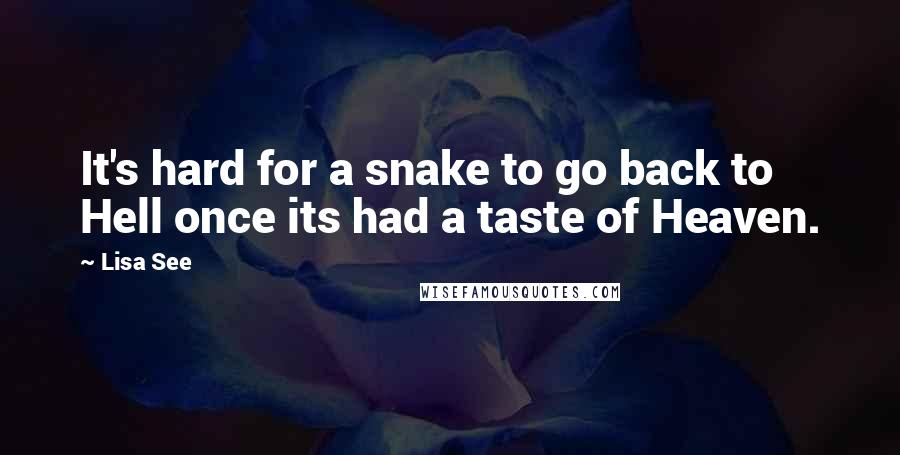 Lisa See Quotes: It's hard for a snake to go back to Hell once its had a taste of Heaven.