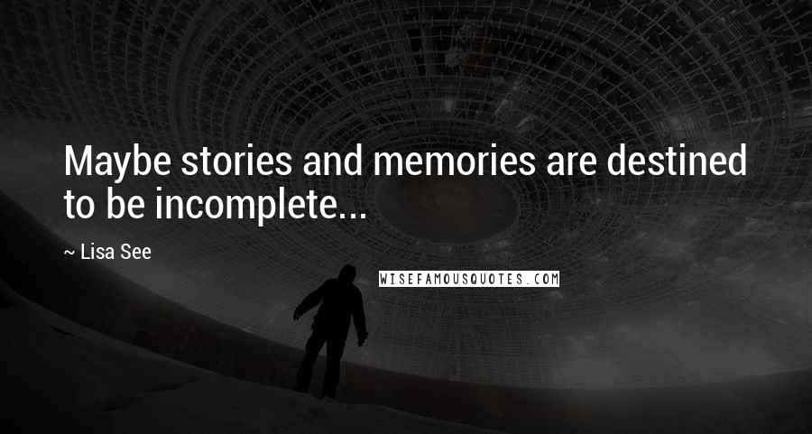 Lisa See Quotes: Maybe stories and memories are destined to be incomplete...