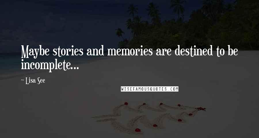 Lisa See Quotes: Maybe stories and memories are destined to be incomplete...