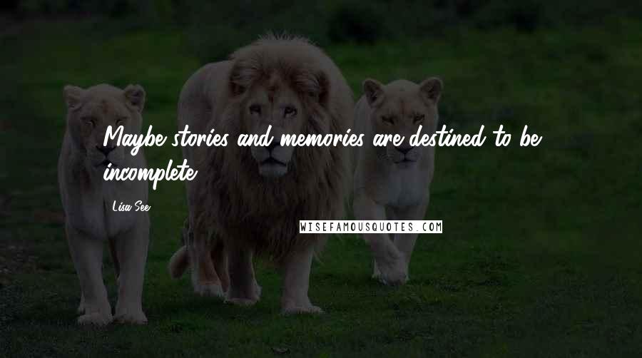 Lisa See Quotes: Maybe stories and memories are destined to be incomplete...