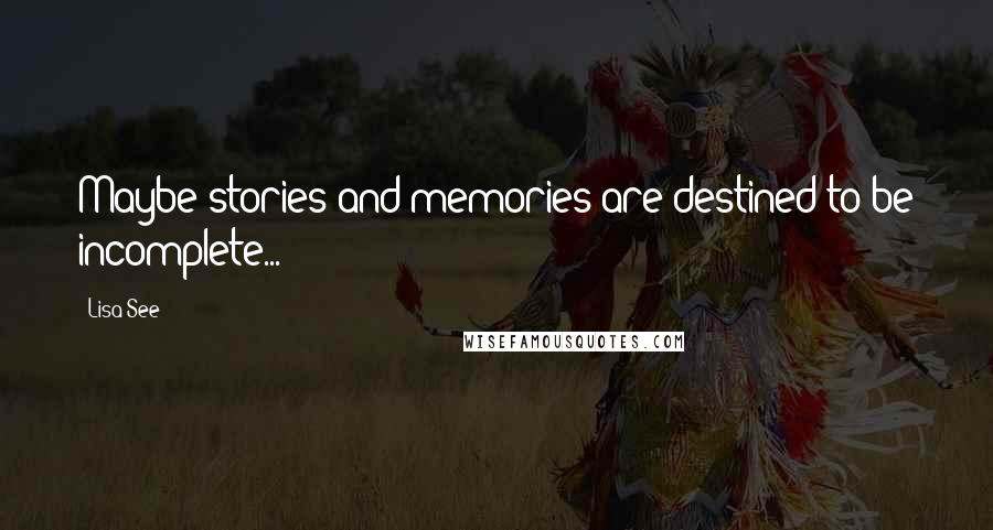 Lisa See Quotes: Maybe stories and memories are destined to be incomplete...