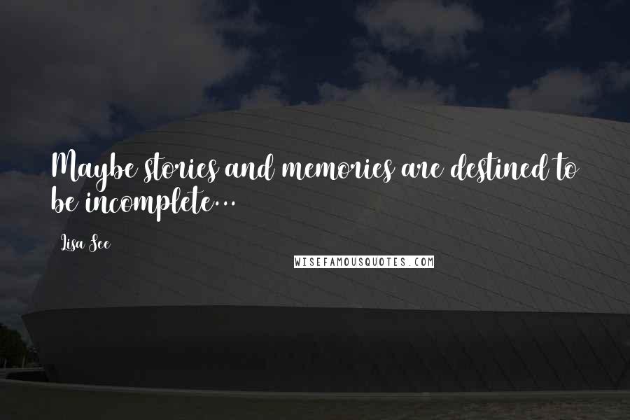 Lisa See Quotes: Maybe stories and memories are destined to be incomplete...