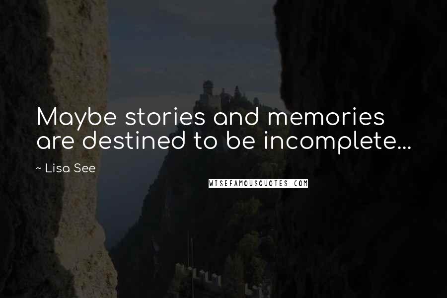 Lisa See Quotes: Maybe stories and memories are destined to be incomplete...